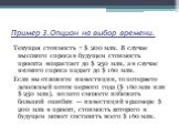 Пример 3.Опцион на выбор времени. Текущая стоимость = $ 200 млн. В случае высокого спроса в будущем стоимость проекта возрастает до $ 250 млн, а в случае низкого спроса падает до $ 160 млн. Если вы отложите инвестиции, то потеряете денежный поток первого года ($ 160 млн или $ 250 млн), но зато сможе