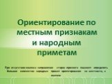 Ориентирование по местным признакам и народным приметам. При отсутствии компаса направление сторон горизонта поможет определить большое количество народных примет ориентирования на местности, а именно: