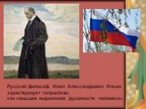 Русский философ Иван Александрович Ильин характеризует патриотизм, как «высшее выражение духовности человека»