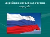Взвейся в небо,флаг России гордый!