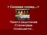 « Склоняя голову…». Памяти защитников Сталинграда посвящается…