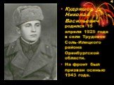 Кудряшов Николай Васильевич родился 15 апреля 1925 года в селе Трудовое Соль-Илецкого района Оренбургской области. На фронт был призван осенью 1943 года.
