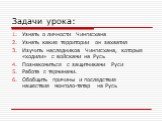 Узнать о личности Чингисхана Узнать какие территории он захватил Изучить наследников Чингисхана, которые «ходили» с войсками на Русь Познакомиться с защитниками Руси Работа с терминами. Обобщить причины и последствия нашествия монголо-татар на Русь