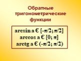 arcsin a Є [-π/2; π/2] arccos a Є [0; π] arctg a Є (-π/2; π/2). Обратные тригонометрические функции
