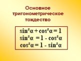 sin²α + cos²α = 1 sin²α = 1 - cos²α cos²α = 1 - sin²α. Основное тригонометрическое тождество