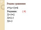 Решим уравнение. 4*(x+5)=8 Решение: (:4) Х+5=2 Х=2-5 Х=-3