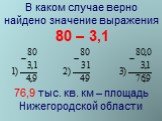 В каком случае верно найдено значение выражения 80 – 3,1. 76,9 тыс. кв. км – площадь Нижегородской области