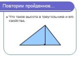 Повторим пройденное…. Что такое высота в треугольнике и его свойства.
