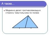 А также…. Медиана делит противолежащую сторону треугольника по полам