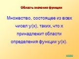 Область значения функции. Множество, состоящее из всех чисел y(x), таких, что x принадлежит области определения функции y(х).