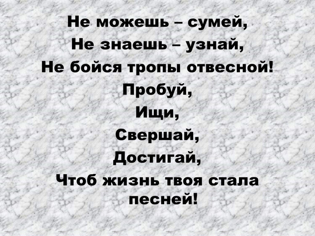 Знаешь проверить. Не можешь сумей не знаешь узнай не бойся тропы отвесной пробуй ищи. Не можешь – узнай,не знаешь – узнай,не бойся тропы отвесной. Не бойся тропы отвесной Татьяничева. Стихотворение не можешь сумей не знаешь узнай не бойся дроги отвесной.