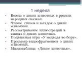 1 неделя. Беседа о диких животных в русских народных сказках. Чтение стихов и загадок о диких животных. Рассматривание иллюстраций в книгах о диких животных. Подвижная игра «У медведя во бору». Просмотр видеофрагментов о диких животных. Мнемотаблица «Дикие животные».