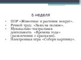 6 неделя. ЦОР «Животные и растения вокруг». Ручной труд: «Заяц на поляне». Музыкально-театральная деятельность «Времена года» (развлечения с красками). Электронная игра «Собери картинку».