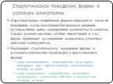 Стратегическое поведение фирмы в условиях олигополии. Стратегическим поведением фирмы называется такое ее поведение, когда при принятии деловых решений (установление цены, определение количества и качества товара, уровня рекламы, объема инвестиций и т.д.) фирма принимает во внимание возможные ответн