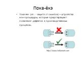 Пока-ёкэ. Пока-ёкэ (яп. - защита от ошибок) – устройства или процедуры, которые предотвращают появление дефектов в производственных процессах. http://www.indiamart.com