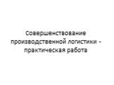 Совершенствование производственной логистики - практическая работа