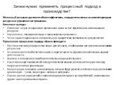 Зачем нужно применять процессный подход в производстве? Желаемый результат достигается более эффективно, когда деятельностью и соответствующими ресурсами управляют как процессом. Ключевые выгоды: Снижение затрат и сокращение временного цикла за счет эффективного использования ресурсов Улучшенные, по