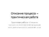 Описание процесса – практическая работа. Групповая работа «Описание процессов изготовления продукции или деятельности по оказанию услуг