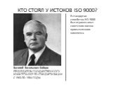 КТО СТОЯЛ У ИСТОКОВ ISO 9000? Василий Васильевич Бойцов ПРЕДСЕДАТЕЛЬ ГОСУДАРСТВЕННОГО КОМИТЕТА СССР ПО СТАНДАРТИЗАЦИИ С 1963 ПО 1984 ГОДЫ. В стандартах семейства ISO 9000 был отражен опыт советского военно-промышленного комплекса