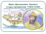 Иван Данилович Калита (годы правления 1325-1340)