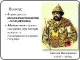 Вывод: Формируется абсолютная монархия – самодержавие. Абсолютизм – форма монархии, при которой вся власть сосредоточена в руках государя. Алексей Михайлович (1645 – 1676)