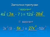Заполни пропуски 3x (9 - ___) = ____ -18x 2 I вариант 6x 27x 4a (___ - 7 ) = 12a - ____ II вариант 3a 28a