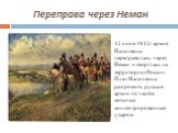 Переправа через Неман. 12 июня 1812г армия Наполеона переправилась через Неман и вторглась на территорию России. План Наполеона: разгромить русские армии по частям мощным концентрированным ударом.