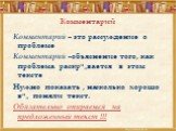 Комментарий. Комментарий – это рассуждение о проблеме Комментарий –объяснение того, как проблема раскрывается в этом тексте Нужно показать , насколько хорошо вы поняли текст. Обязательно опираемся на предложенный текст !!!