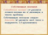 Собственная позиция. Собственная позиция – выражение личного взгляда на выявленную в тексте проблему Собственную позицию следует доказать (выдвинуть свой тезис и подкрепить 2-3 аргументами)