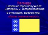 Название город получил от Екатерины 2, которая проезжая в этих краях, воскликнула: «Какое снежное место!». Легенда