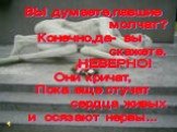 ВЫ думаете,павшие молчат? Конечно,да- вы скажете. НЕВЕРНО! Они кричат, Пока еще стучат сердца живых и осязают нервы...