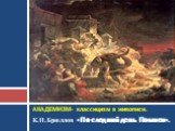 К.П.Брюллов «Последний день Помпеи». АКАДЕМИЗМ- классицизм в живописи.