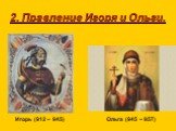 2. Правление Игоря и Ольги. Игорь (912 – 945) Ольга (945 – 957)