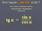 Что такое тангенс угла ? tg α = sin α cos α