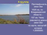 4 группа. Протяжённость реки Оки 1525 км, по Владимирской области – 157 км. Чему равняется длина реки Оки на карте, масштаб которой 1:2000000.