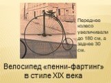 Велосипед «пенни-фартинг» в стиле XIX века. Переднее колесо увеличивали до 180 см, а заднее 30 см.