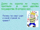 Долго ли, коротко ли плыли, приплыли в одно царство-государство. В котором жил…. Почему так зовут царя и какой страной он правил?