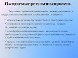 Ожидаемые результаты проекта Результаты проектной деятельности можно представить в следующем количественном и качественном измерении: формирование команды педагогов для преподавания курса; проведение мониторинга коммуникативных навыков слушателей по итогам курса; приобретение старшеклассниками социа