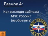 Разное 4: Как выглядит эмблема МЧС России? (изобразить)