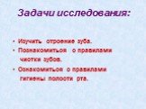 Задачи исследования: Изучить строение зуба. Познакомиться с правилами чистки зубов. Ознакомиться с правилами гигиены полости рта.