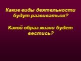 Какие виды деятельности будут развиваться? Какой образ жизни будет вестись?