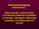 Психология народа (менталитет) - образ мыслей, совокупность умственных навыков и духовных установок, присущих отдельному человеку или общественной группе