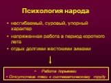 Психология народа. несгибаемый, суровый, упорный характер напряженная работа в период короткого лета отдых долгими жестокими зимами. Работа порывами Отсутствие тяги к систематическому труду