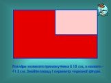 Розміри великого прямокутника 6 і 8 см, а малого – 4 і 3 см. Знайти площу і периметр червоної фігури.