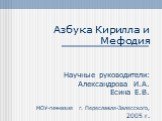 Азбука Кирилла и Мефодия Научные руководители: Александрова И.А. Есина Е.В. МОУ-гимназия г. Переславля-Залесского, 2005 г.