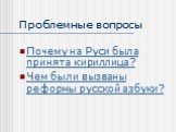 Проблемные вопросы. Почему на Руси была принята кириллица? Чем были вызваны реформы русской азбуки?