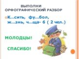 ВЫПОЛНИ ОРФОГРАФИЧЕСКИЙ РАЗБОР. К…сить, фу…бол, ж…знь, ч…ща- 6 ( 2 чел.) МОЛОДЦЫ! СПАСИБО!