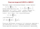 Рассмотрим условное математическое ожидание в момент времени t: , Отсюда ошибка определяется как: . Предположим, что , где - условная дисперсия, а z –распределена по стандартизированному нормальному закону, то есть z ~ N(0, 1). Тогда εt ~ N(0, ), где для ARCH-модели: ; а для GARCH-модели: + В итоге 