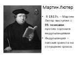 Мартин Лютер. В 1517г. – Мартин Лютер выступил с 95 тезисами против торговли индульгенциями Индульгенция – папская грамота на отпущение грехов.