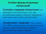 Особые формы вторичных гипертоний. Солевая и пищевая гипертония (при чрезмерном употреблении соли, при употреблении веществ, богатых тирамином – некоторые сорта сыра и красное вино). Лекарственная гипертония (при приеме ГКС, НПВС, гормональных противозачаточных средств, симпатомиметиков, кокаина, эр